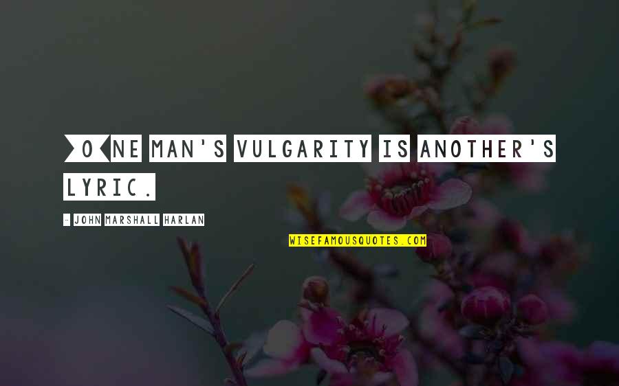 Marshall's Quotes By John Marshall Harlan: [O]ne man's vulgarity is another's lyric.