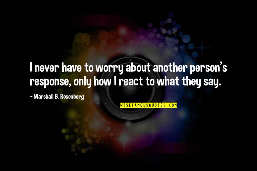 Marshall's Quotes By Marshall B. Rosenberg: I never have to worry about another person's