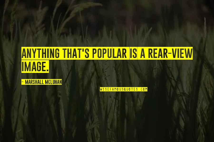 Marshall's Quotes By Marshall McLuhan: Anything that's popular is a rear-view image.