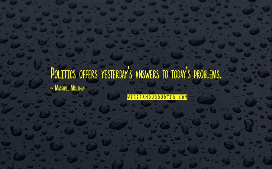 Marshall's Quotes By Marshall McLuhan: Politics offers yesterday's answers to today's problems.