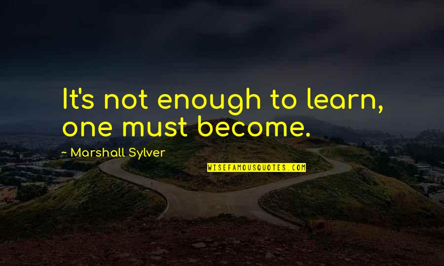 Marshall's Quotes By Marshall Sylver: It's not enough to learn, one must become.