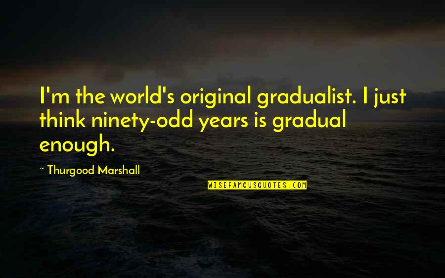 Marshall's Quotes By Thurgood Marshall: I'm the world's original gradualist. I just think