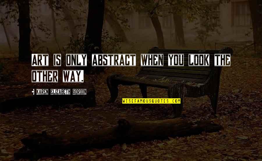 Marshana Dawkins Quotes By Karen Elizabeth Gordon: Art is only abstract when you look the Marshana Dawkins Quotes By Karen Elizabeth Gordon: Art is only abstract when you look the