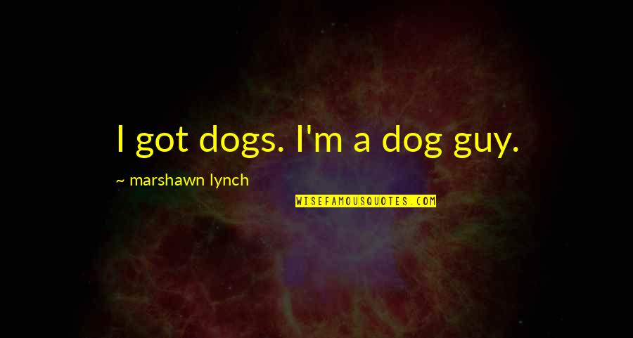 Marshawn Lynch Best Quotes By Marshawn Lynch: I got dogs. I'm a dog guy.