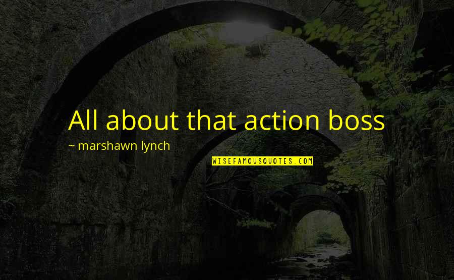 Marshawn Lynch Best Quotes By Marshawn Lynch: All about that action boss