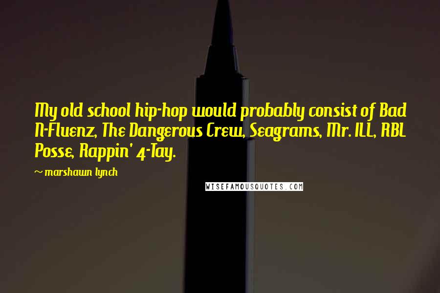 Marshawn Lynch quotes: My old school hip-hop would probably consist of Bad N-Fluenz, The Dangerous Crew, Seagrams, Mr. ILL, RBL Posse, Rappin' 4-Tay.