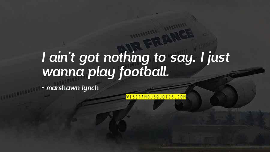 Marshawn Lynch Quotes By Marshawn Lynch: I ain't got nothing to say. I just