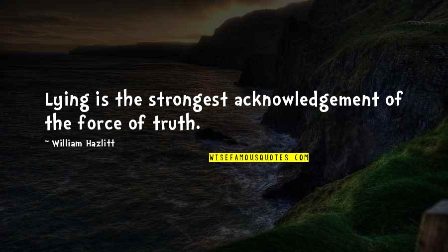 Marshay Hickman Quotes By William Hazlitt: Lying is the strongest acknowledgement of the force