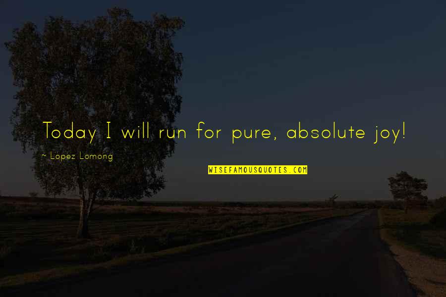 Marshburn Builders Quotes By Lopez Lomong: Today I will run for pure, absolute joy!