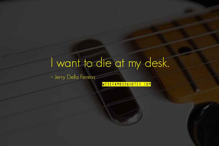 Marshlight Lake Quotes By Jerry Della Femina: I want to die at my desk. Marshlight Lake Quotes By Jerry Della Femina: I want to die at my desk.