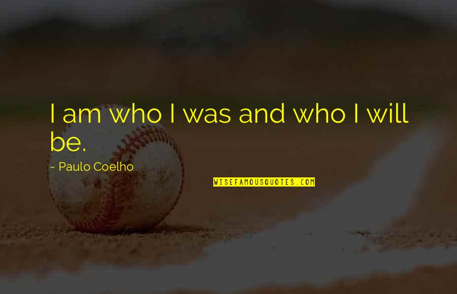 Marshman Vs Strickland Quotes By Paulo Coelho: I am who I was and who I Marshman Vs Strickland Quotes By Paulo Coelho: I am who I was and who I