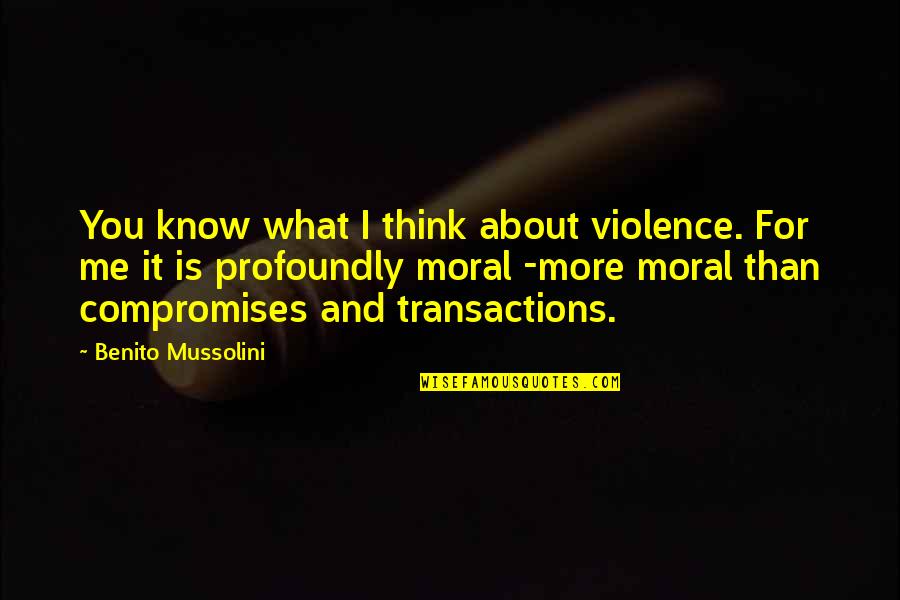 Marshmoreton Quotes By Benito Mussolini: You know what I think about violence. For Marshmoreton Quotes By Benito Mussolini: You know what I think about violence. For