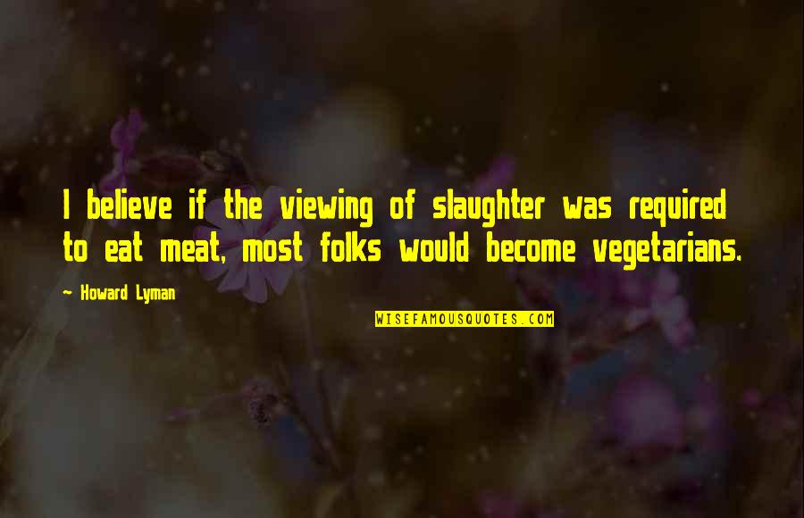 Marshpond Quotes By Howard Lyman: I believe if the viewing of slaughter was Marshpond Quotes By Howard Lyman: I believe if the viewing of slaughter was