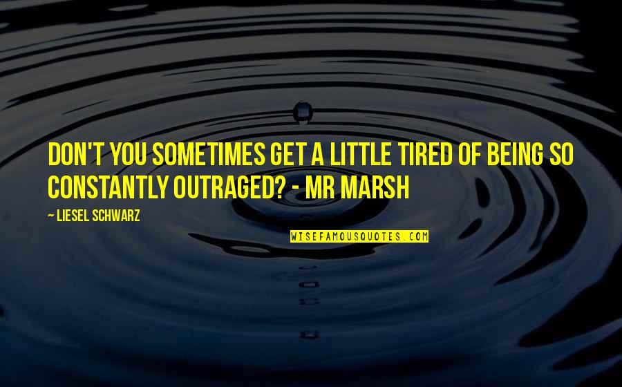 Marsh's Quotes By Liesel Schwarz: Don't you sometimes get a little tired of