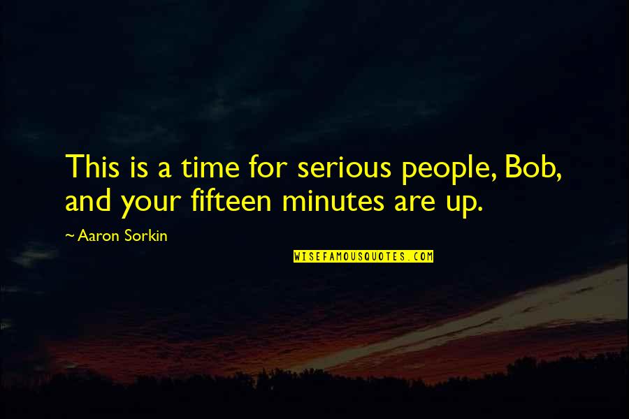 Marsida Satka Quotes By Aaron Sorkin: This is a time for serious people, Bob,