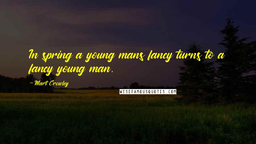 Mart Crowley quotes: In spring a young mans fancy turns to a fancy young man.