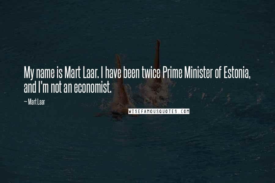 Mart Laar quotes: My name is Mart Laar. I have been twice Prime Minister of Estonia, and I'm not an economist.