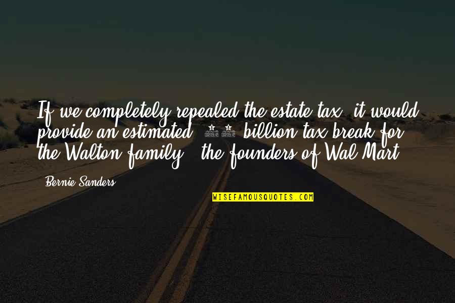 Mart Quotes By Bernie Sanders: If we completely repealed the estate tax, it