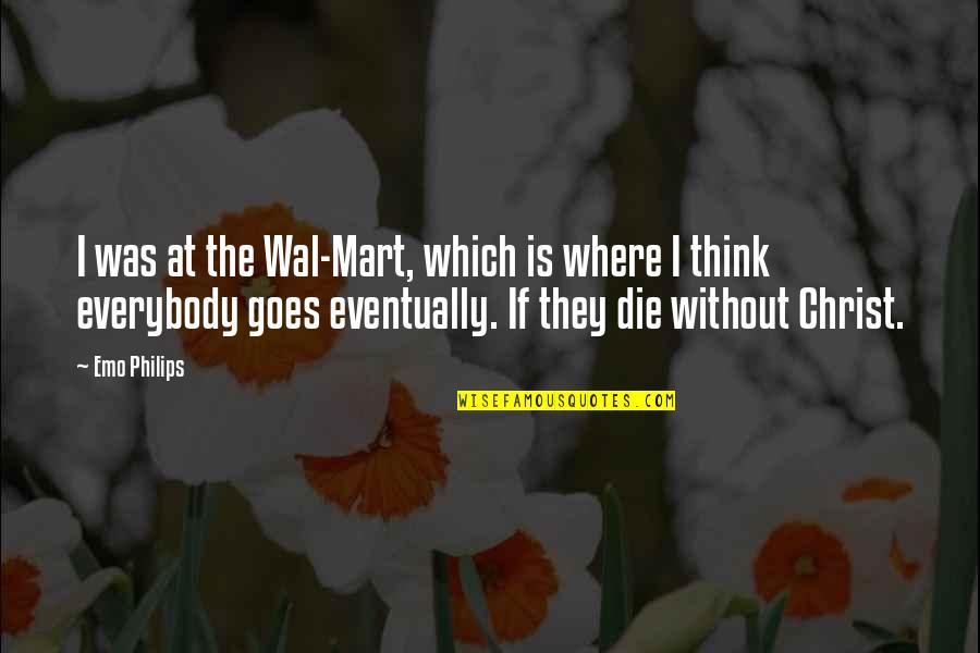 Mart Quotes By Emo Philips: I was at the Wal-Mart, which is where