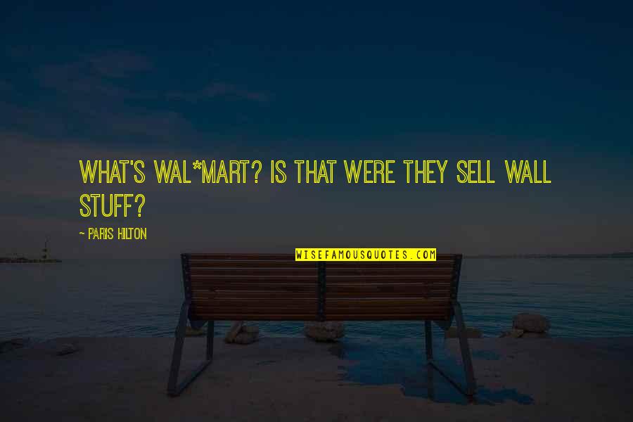 Mart Quotes By Paris Hilton: What's Wal*Mart? Is that were they sell wall