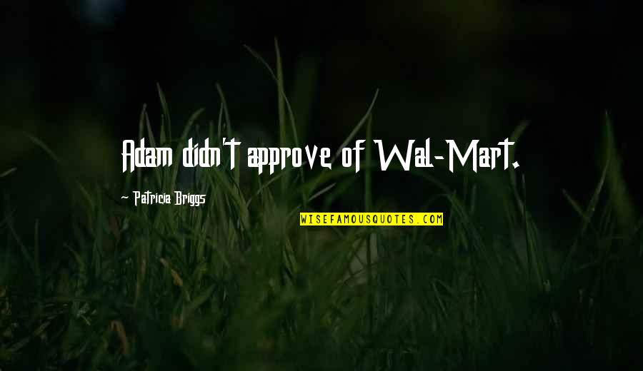 Mart Quotes By Patricia Briggs: Adam didn't approve of Wal-Mart.