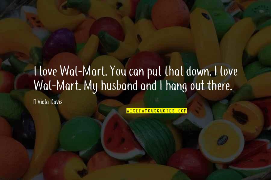 Mart Quotes By Viola Davis: I love Wal-Mart. You can put that down.