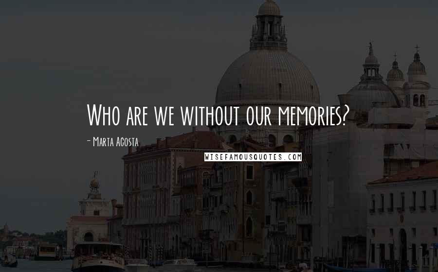 Marta Acosta quotes: Who are we without our memories?