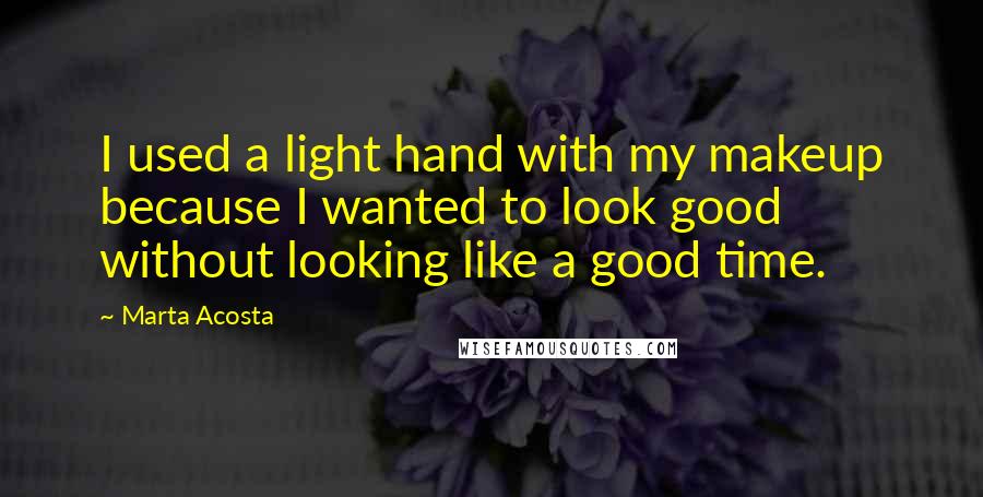 Marta Acosta quotes: I used a light hand with my makeup because I wanted to look good without looking like a good time.