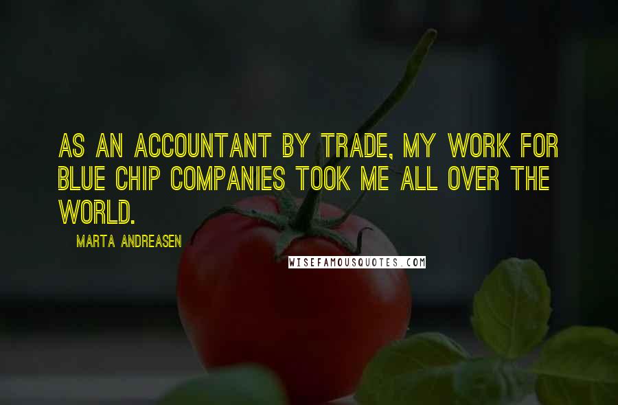 Marta Andreasen quotes: As an accountant by trade, my work for blue chip companies took me all over the world.