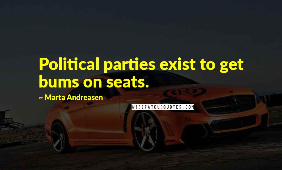 Marta Andreasen quotes: Political parties exist to get bums on seats.