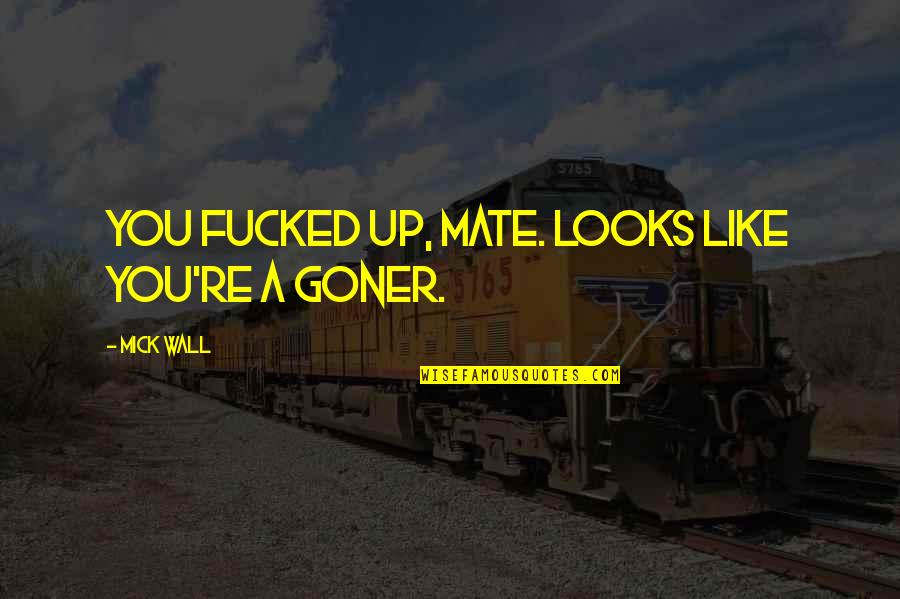 Marta Ketro Quotes By Mick Wall: You fucked up, mate. Looks like you're a Marta Ketro Quotes By Mick Wall: You fucked up, mate. Looks like you're a