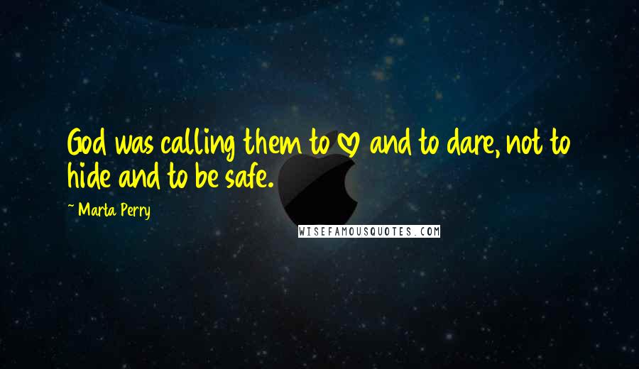 Marta Perry quotes: God was calling them to love and to dare, not to hide and to be safe.