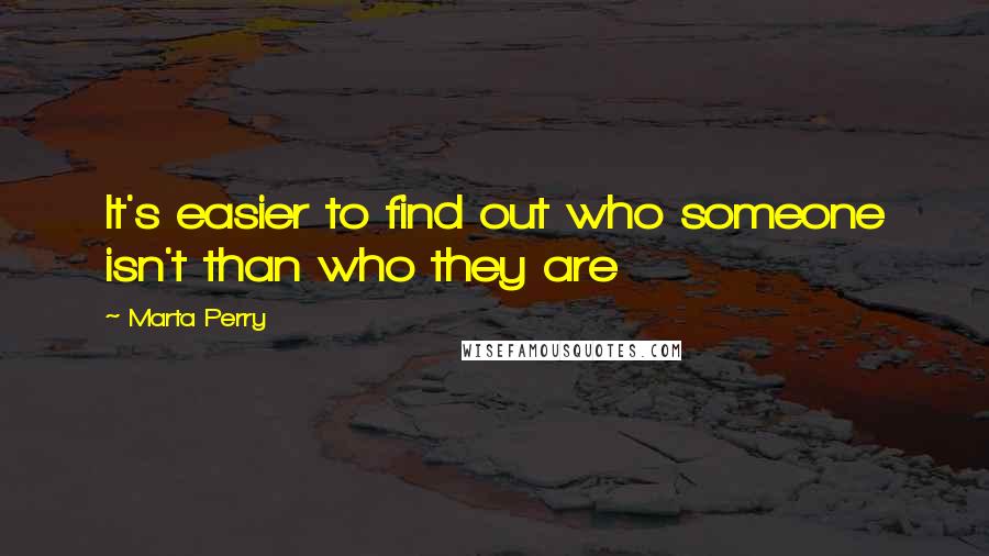 Marta Perry quotes: It's easier to find out who someone isn't than who they are