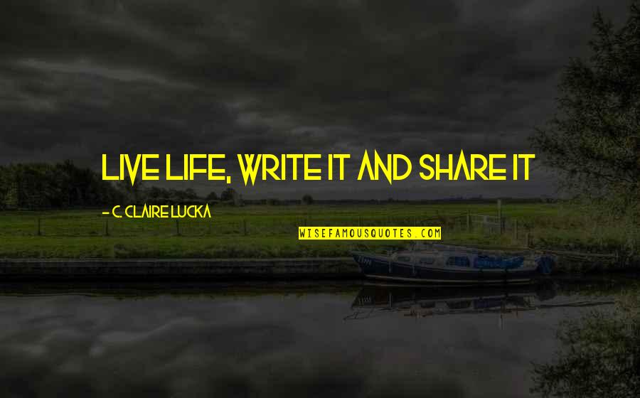 Martana Flats Quotes By C. Claire Lucka: Live Life, Write it and Share it