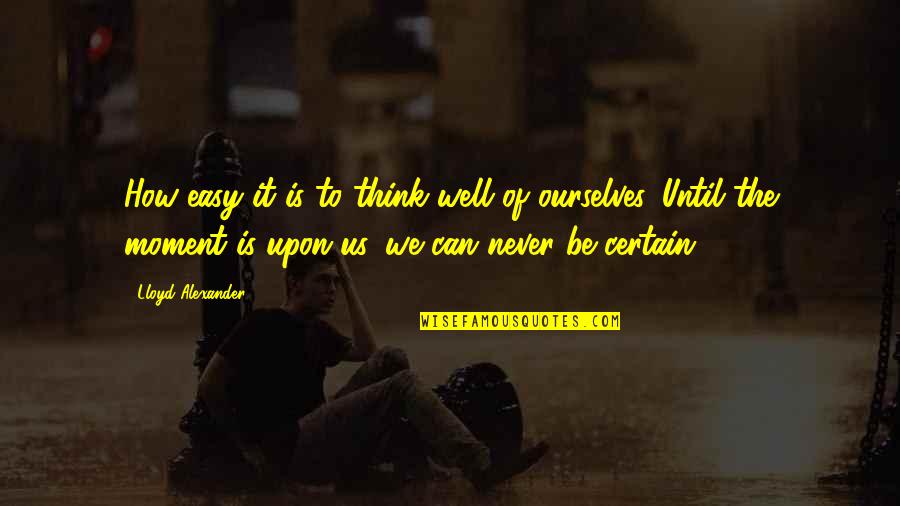 Martana Hanson Quotes By Lloyd Alexander: How easy it is to think well of Martana Hanson Quotes By Lloyd Alexander: How easy it is to think well of