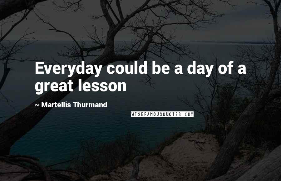 Martellis Thurmand quotes: Everyday could be a day of a great lesson