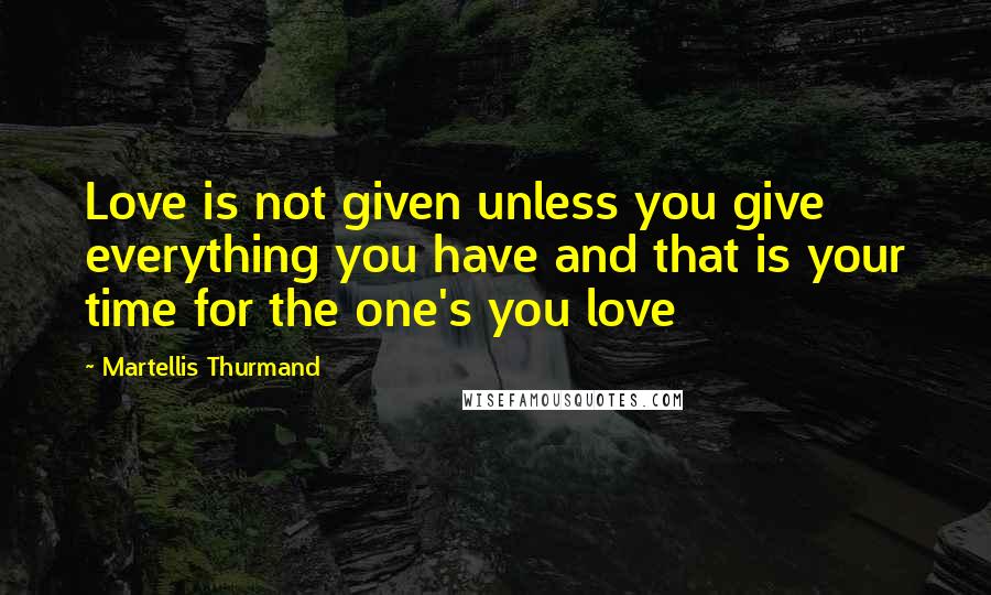 Martellis Thurmand quotes: Love is not given unless you give everything you have and that is your time for the one's you love