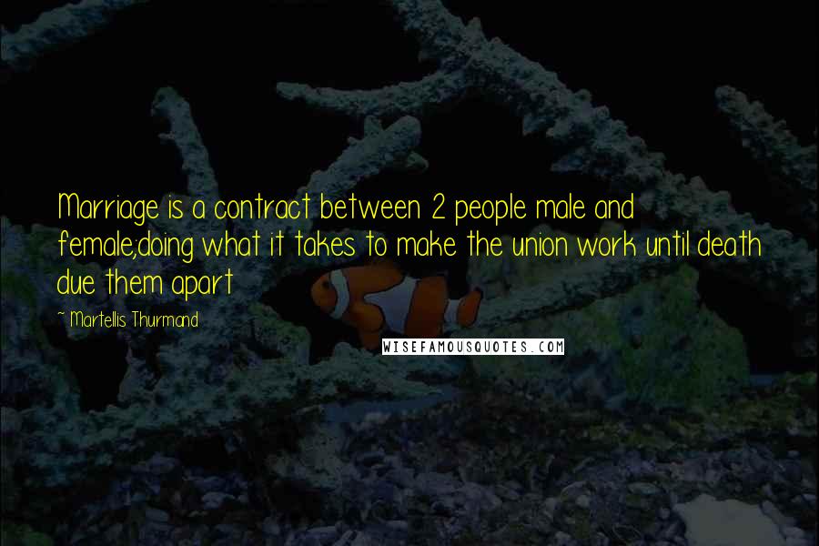 Martellis Thurmand quotes: Marriage is a contract between 2 people male and female;doing what it takes to make the union work until death due them apart