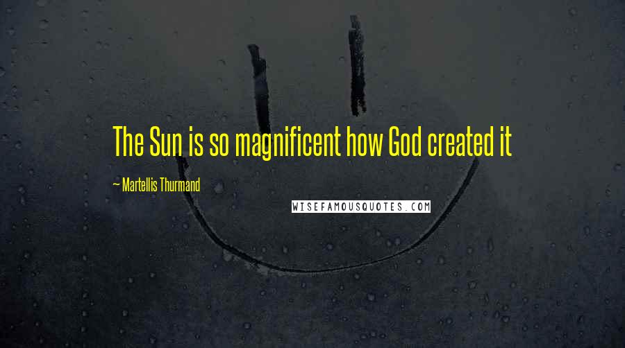 Martellis Thurmand quotes: The Sun is so magnificent how God created it