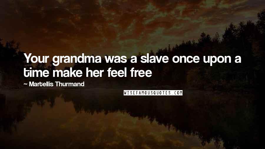 Martellis Thurmand quotes: Your grandma was a slave once upon a time make her feel free