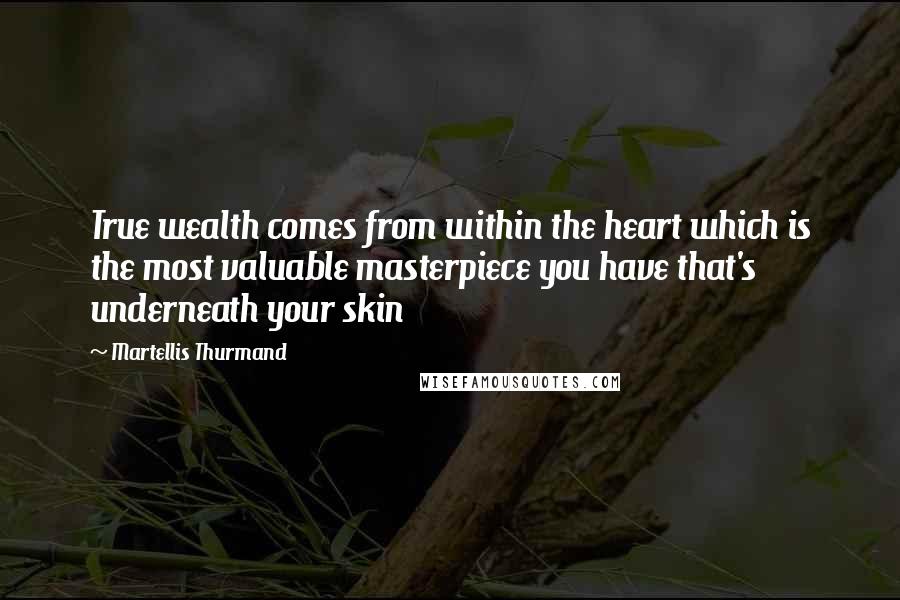 Martellis Thurmand quotes: True wealth comes from within the heart which is the most valuable masterpiece you have that's underneath your skin