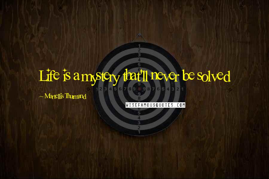 Martellis Thurmand quotes: Life is a mystery that'll never be solved