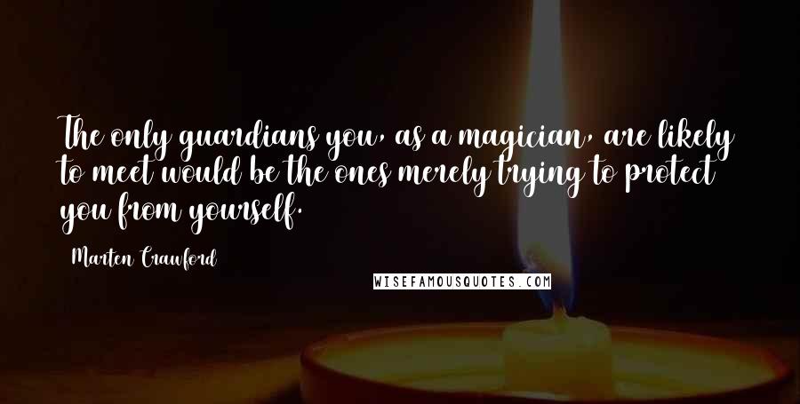 Marten Crawford quotes: The only guardians you, as a magician, are likely to meet would be the ones merely trying to protect you from yourself.