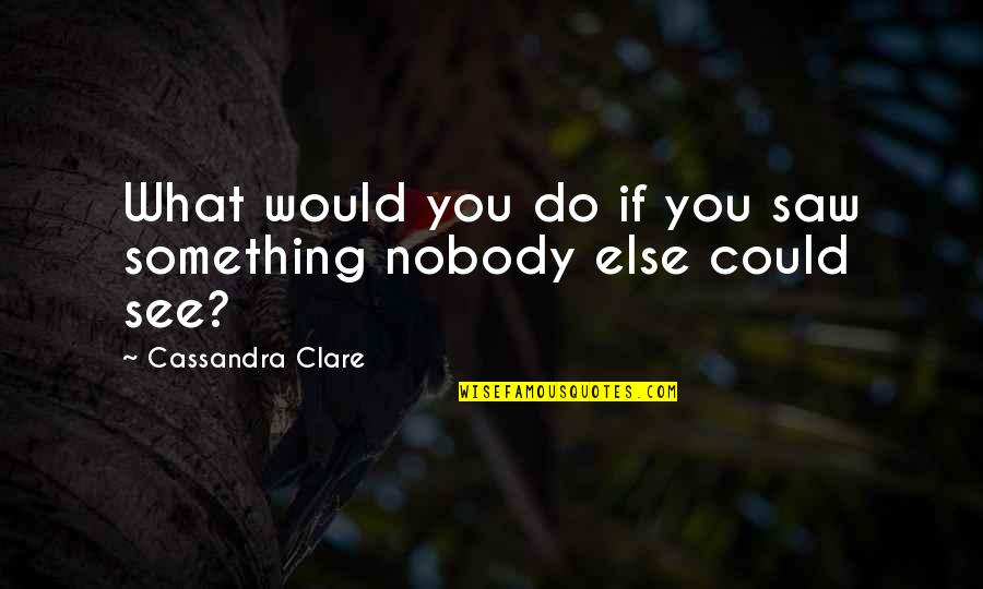 Marth Smash Quotes By Cassandra Clare: What would you do if you saw something