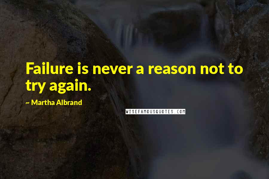 Martha Albrand quotes: Failure is never a reason not to try again.