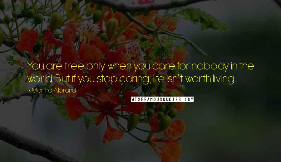 Martha Albrand quotes: You are free only when you care for nobody in the world. But if you stop caring, life isn't worth living.