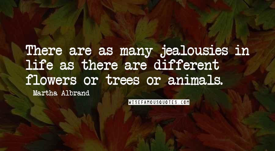 Martha Albrand quotes: There are as many jealousies in life as there are different flowers or trees or animals.