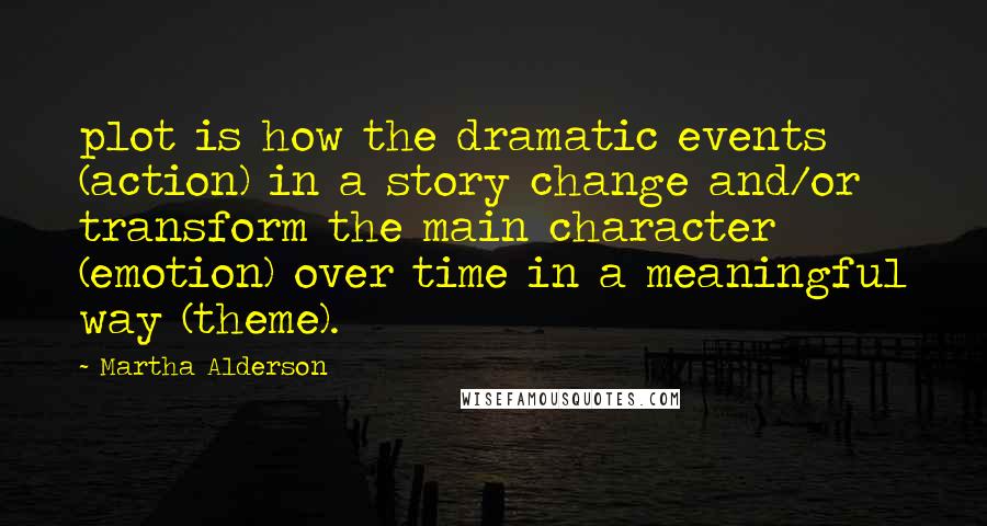 Martha Alderson quotes: plot is how the dramatic events (action) in a story change and/or transform the main character (emotion) over time in a meaningful way (theme).