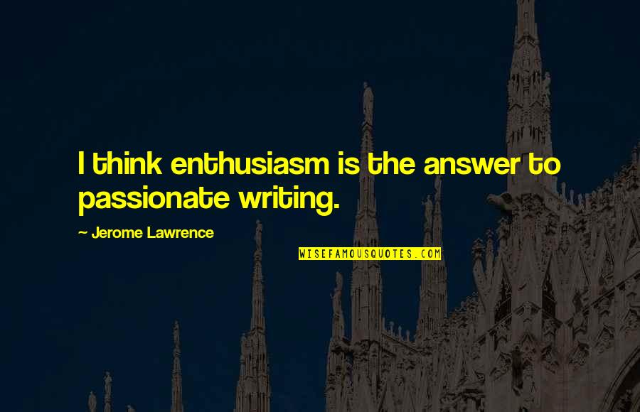 Martha And Mary Quotes By Jerome Lawrence: I think enthusiasm is the answer to passionate
