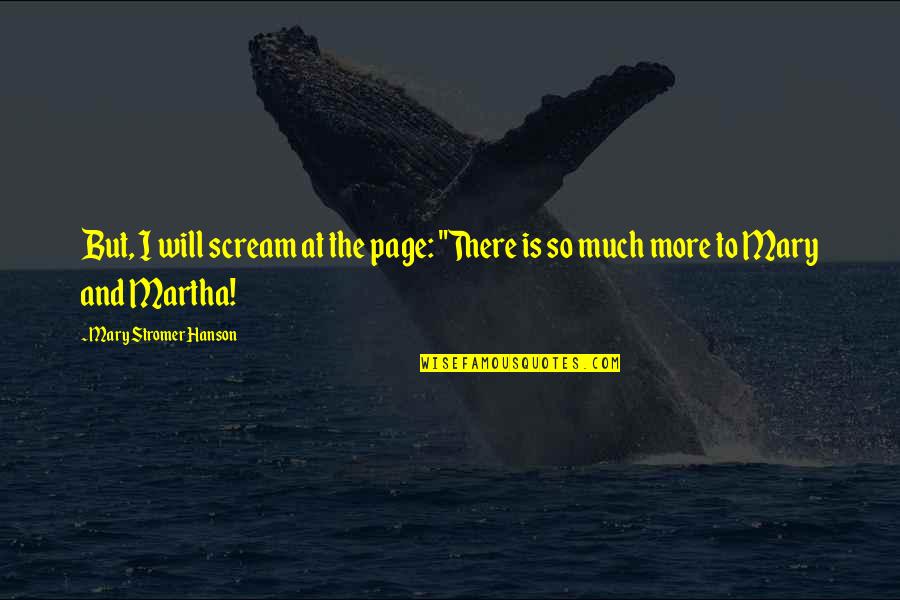 Martha And Mary Quotes By Mary Stromer Hanson: But, I will scream at the page: "There